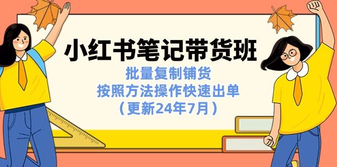 小红书笔记-带货班：批量复制铺货，按照方法操作快速出单(更新24年7月-情久项目网