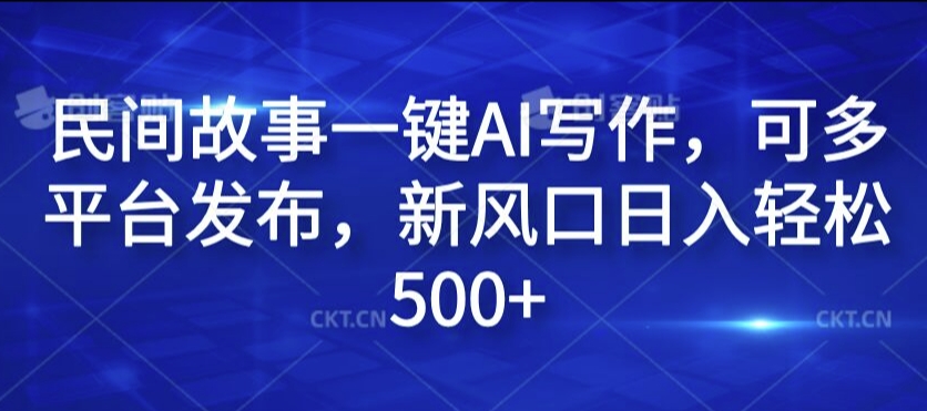 民间故事一键AI写作，可多平台发布，新风口日入轻松500+【揭秘】-情久项目网