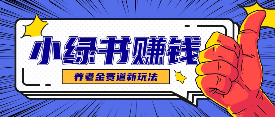 小绿书养老金赛道赚钱思路，利用业余时间轻松操作月入千元的副业项目-情久项目网