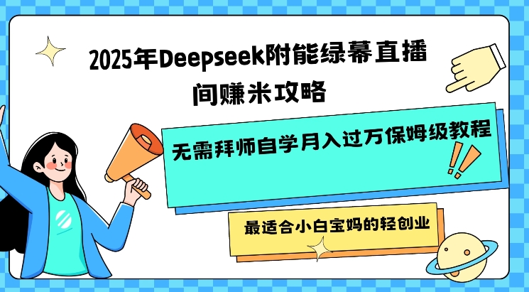 2025年Deepseek附能绿幕直播间挣米攻略无需拜师自学月入过W保姆级教程，最适合小白宝妈的轻创业-情久项目网