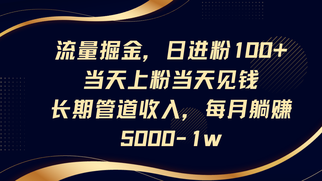 流量掘金，日进粉100+,当天上粉当天见钱，长期管道收入，每月躺赚5000-1w-情久项目网