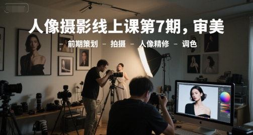 人像摄影线上课第7期，审美-前期策划-拍摄-人像精修-调色-情久项目网