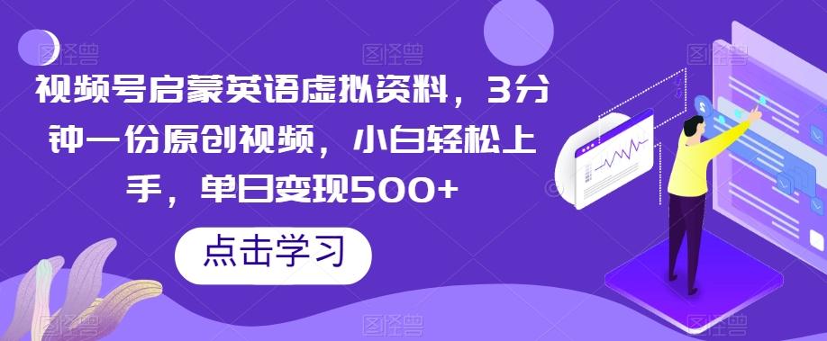 视频号启蒙英语虚拟资料，3分钟一份原创视频，小白轻松上手，单日变现500+【揭秘】-情久项目网