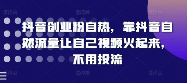 抖音创业粉自热，靠抖音自然流量让自己视频火起来，不用投流-情久项目网