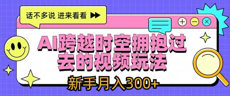 AI跨越时空拥抱过去的视频玩法，新手月入3000+【揭秘】-情久项目网