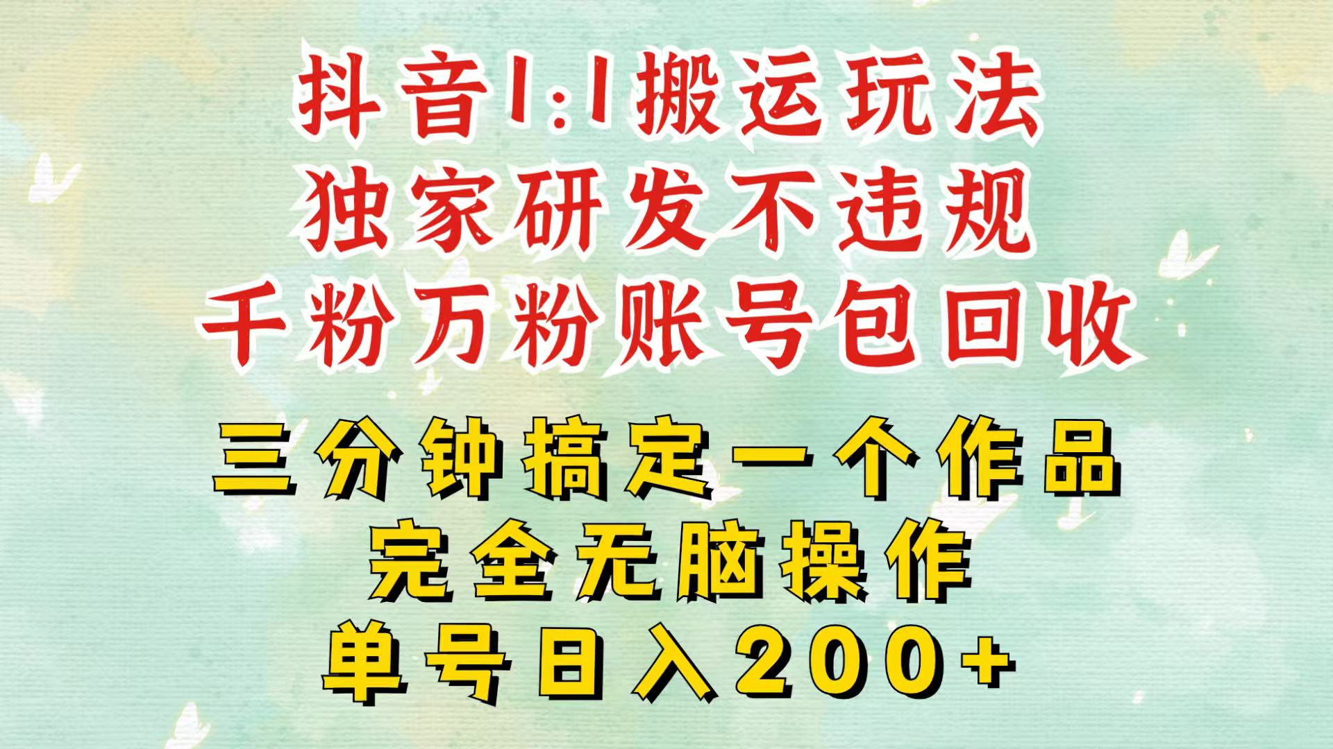 抖音1：1搬运独创顶级玩法！三分钟一条作品！单号每天稳定200+收益，千粉万粉包回收-情久项目网