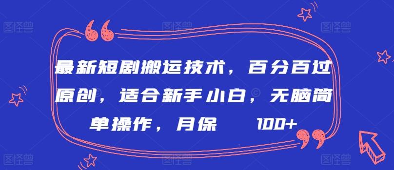 最新短剧搬运技术，百分百过原创，适合新手小白，无脑简单操作，月保底2000+【揭秘】-情久项目网