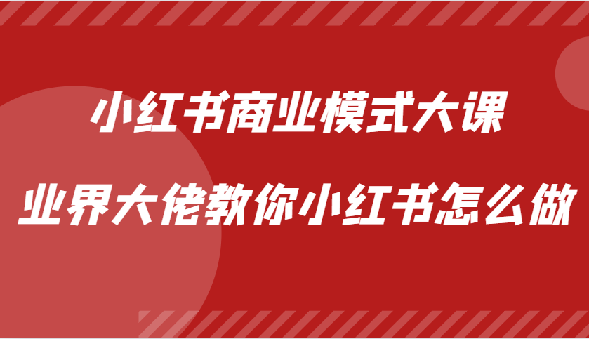 小红书商业模式大课，业界大佬教你小红书怎么做【视频课】-情久项目网