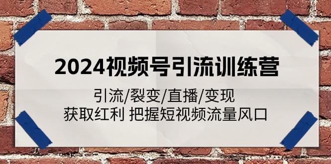 2024视频号引流训练营：引流/裂变/直播/变现 获取红利 把握短视频流量风口-情久项目网