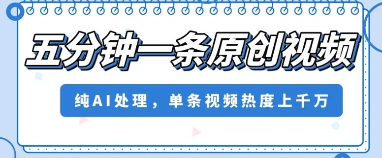 五分钟一条原创视频，纯AI处理，单条视频热度上千万【揭秘】-情久项目网