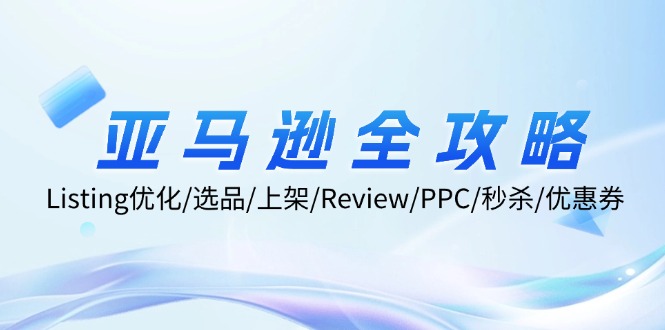 亚马逊全攻略：Listing优化/选品/上架/Review/PPC/秒杀/优惠券/无水印课-情久项目网