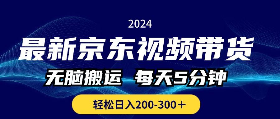最新京东视频带货，无脑搬运，每天5分钟 ， 轻松日入200-300＋-情久项目网
