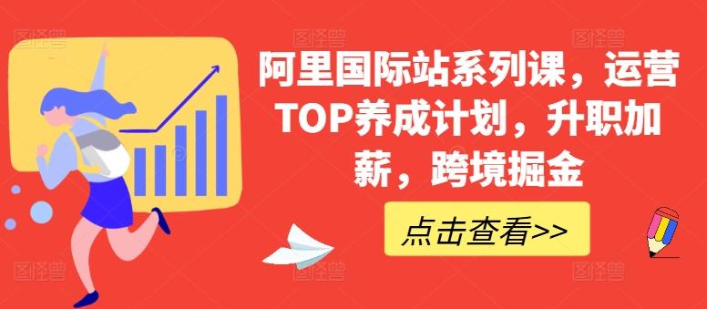 阿里国际站系列课，运营TOP养成计划，升职加薪，跨境掘金-情久项目网
