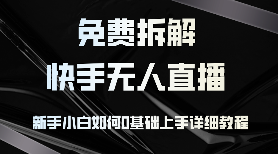 免费拆解：快手无人直播，新手小白如何0基础上手，详细教程-情久项目网