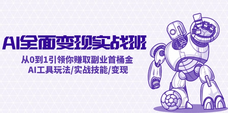 AI全面变现实操班：从0到1引领你赚取副业首桶金 AI工具玩法/实战技能/变现-情久项目网