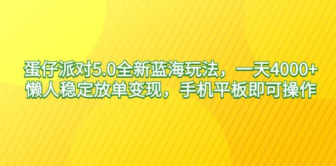 蛋仔派对5.0全新蓝海玩法，一天4000+，懒人稳定放单变现，手机平板即可…-情久项目网