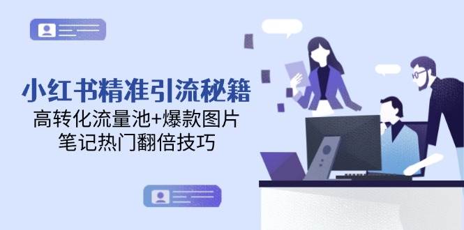 小红书精准引流秘籍，高转化流量池+爆款图片，笔记热门翻倍技巧-情久项目网