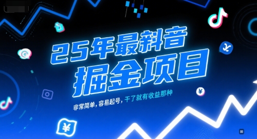 25年最新抖音掘金项目，非常简单，容易起号，干了就有收益那种-情久项目网