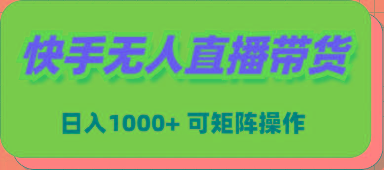 (9542期)快手无人直播带货，新手日入1000+ 可矩阵操作-情久项目网