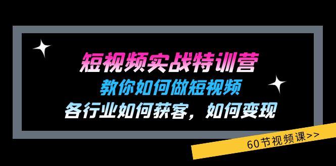 短视频实战特训营：教你如何做短视频，各行业如何获客，如何变现 (60节)-情久项目网