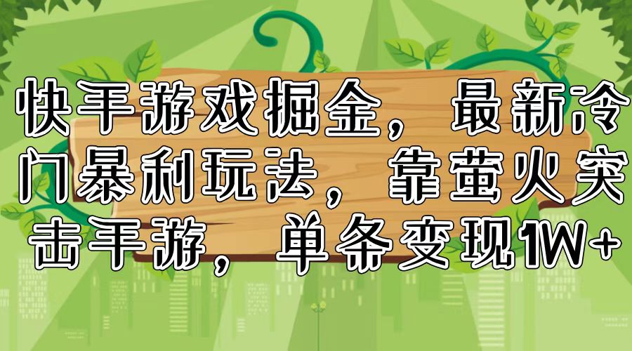 快手游戏掘金，最新冷门暴利玩法，靠萤火突击手游，单条变现1W+-情久项目网