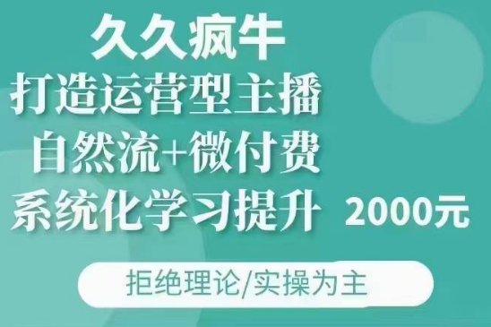 久久疯牛·自然流+微付费(12月23更新)打造运营型主播，包11月+12月-情久项目网