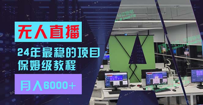 24年最稳项目“无人直播”玩法，每月躺赚6000+，有手就会，新手福音-情久项目网