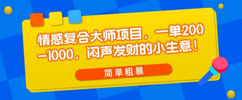 情感复合大师项目，一单200-1000，闷声发财的小生意，简单粗暴！-情久项目网