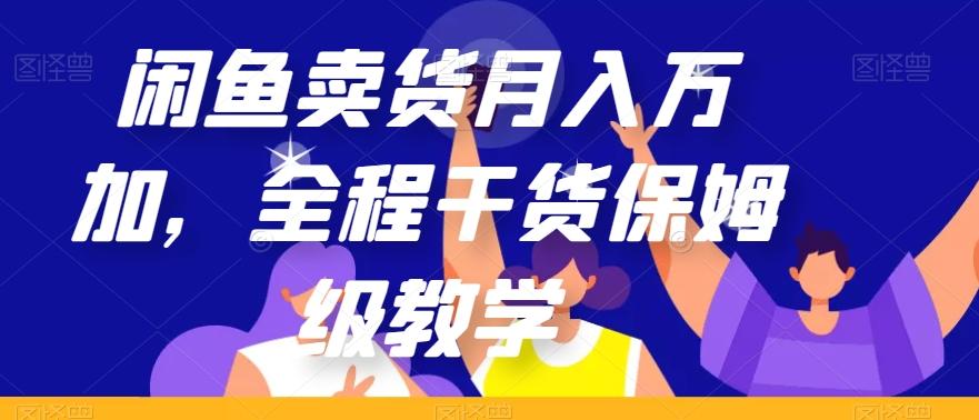 闲鱼卖货月入万加，全程干货保姆级教学【揭秘】-情久项目网