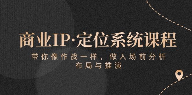 商业IP·定位系统课程：带你像 作战一样，做入场 前分析，布局与推演-情久项目网