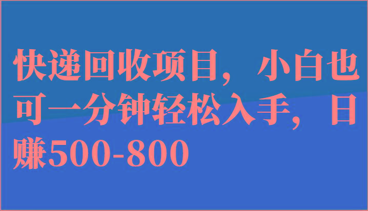 快递回收项目，小白也可一分钟轻松入手，日赚500-800-情久项目网