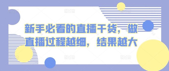新手必看的直播干货，做直播过程越细，结果越大-情久项目网