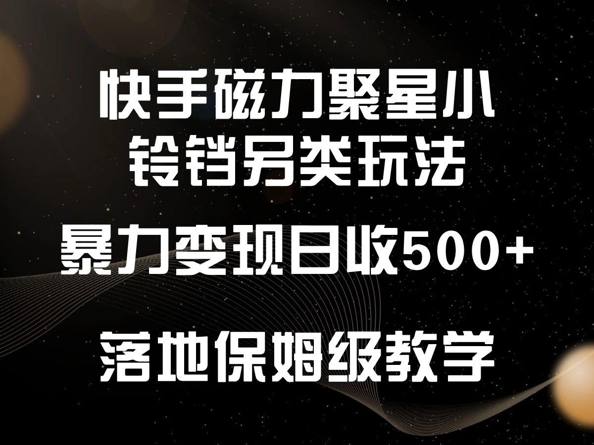 快手磁力聚星小铃铛另类玩法，暴力变现日入500+，小白轻松上手，落地保姆级教学-情久项目网
