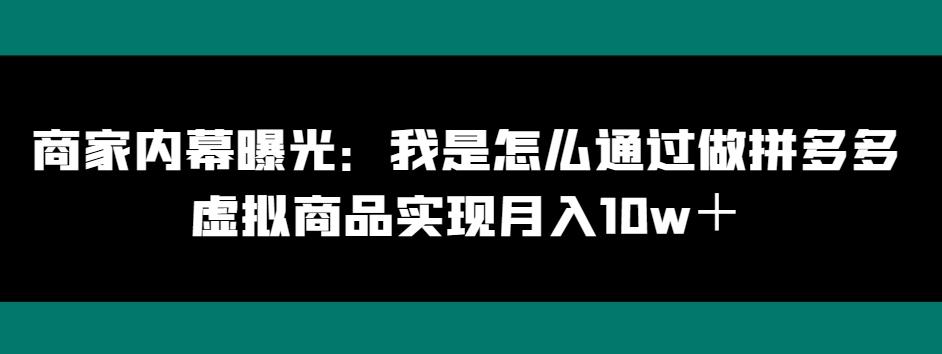 商家内幕曝光：我是怎么通过做拼多多虚拟商品实现月入10w＋-情久项目网