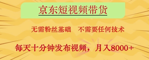 京东短视频带货，无需粉丝基础，不需要任何技术，每天十分钟发布视频，月入8k【揭秘】-情久项目网
