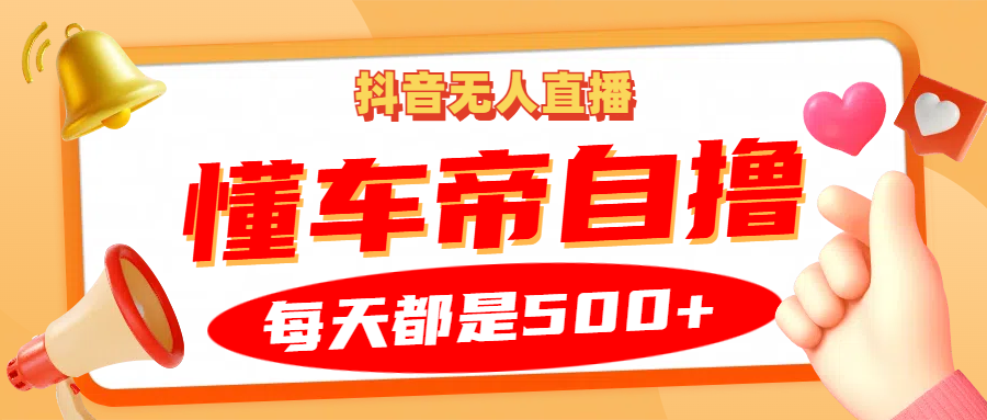抖音无人直播“懂车帝”自撸玩法，每天2小时收益500+-情久项目网