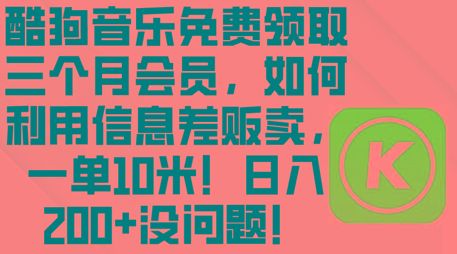 酷狗音乐免费领取三个月会员，利用信息差贩卖，一单10米！日入200+没问题-情久项目网