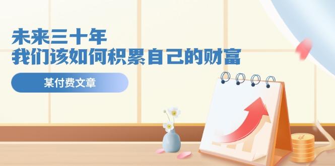 某公众号付费文《未来三十年，我们该如何积累自己的财富》-情久项目网