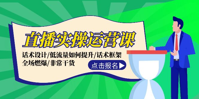 直播实操运营课：话术设计/低流量如何提升/话术框架/全场燃爆/非常干货-情久项目网