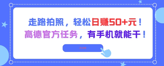 走路拍照，轻松日入50+!高德官方任务，有手机就能干-情久项目网
