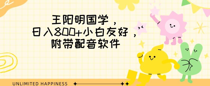 王阳明国学项目，日入800+小白也能玩转，附带配音软件-情久项目网