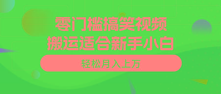 零门槛搞笑视频搬运，轻松月入上万，适合新手小白-情久项目网