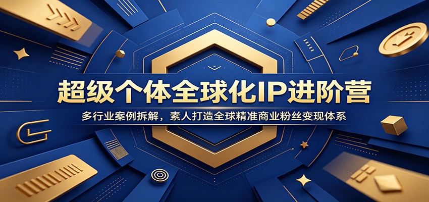 超级个体全球化IP进阶营：多行业案例拆解，素人打造全球精准商业粉丝变现体系-情久项目网