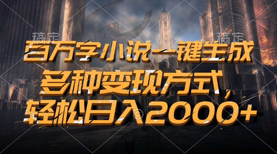 百万字小说一键生成，多种变现方式，轻松日入2000+-情久项目网