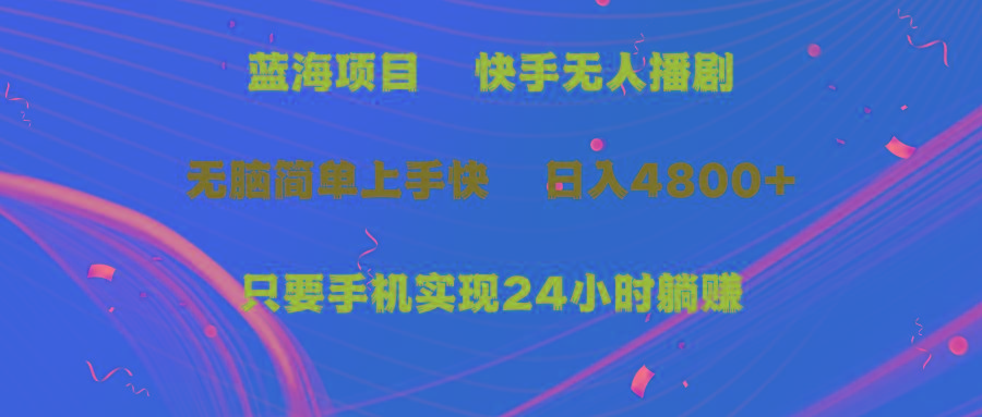 (9937期)蓝海项目，快手无人播剧，一天收益4800+，手机也能实现24小时躺赚，无脑...-情久项目网