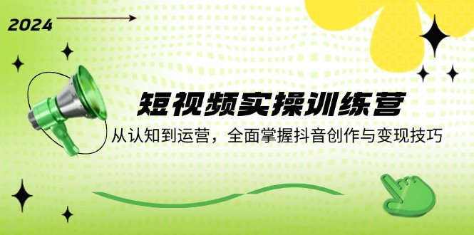 短视频实操训练营：从认知到运营，全面掌握抖音创作与变现技巧-情久项目网