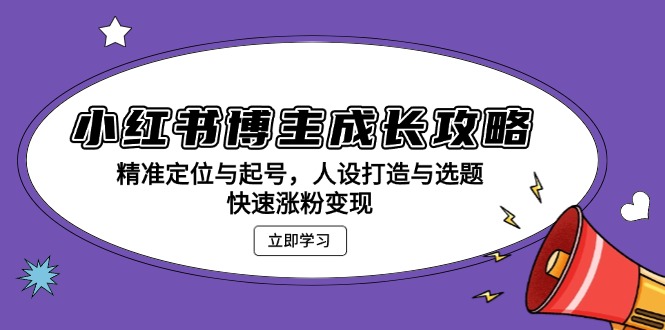 小红书博主成长攻略：精准定位与起号，人设打造与选题，快速涨粉变现-情久项目网