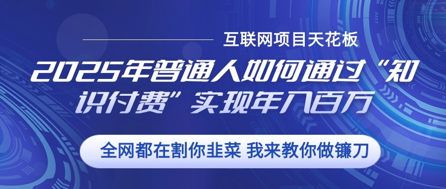 2025年普通人如何通过”知识付费“实现年入百万-情久项目网