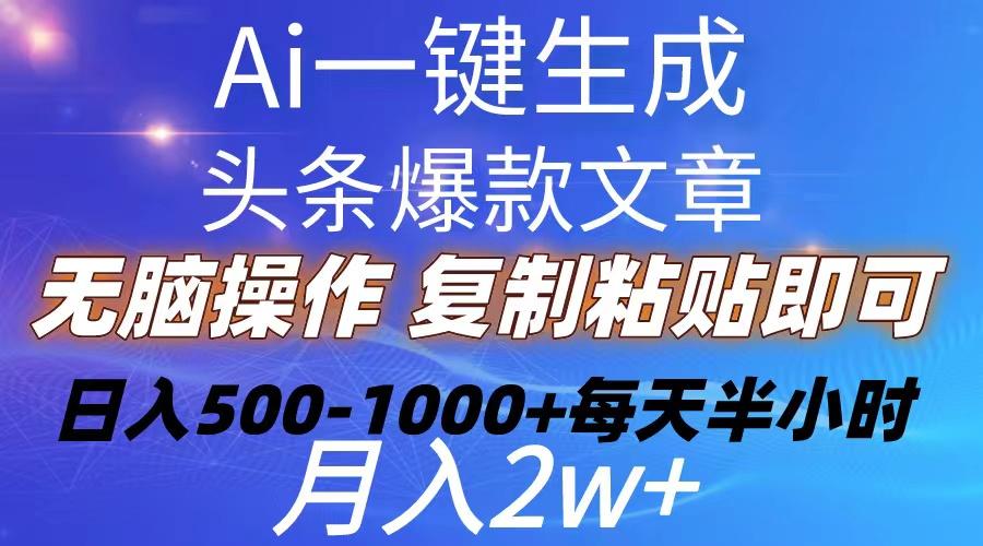 Ai一键生成头条爆款文章  复制粘贴即可简单易上手小白首选 日入500-1000+-情久项目网