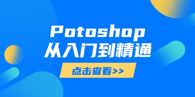 Potoshop从入门到精通：基础到高级，掌握全面图像处理技能-情久项目网